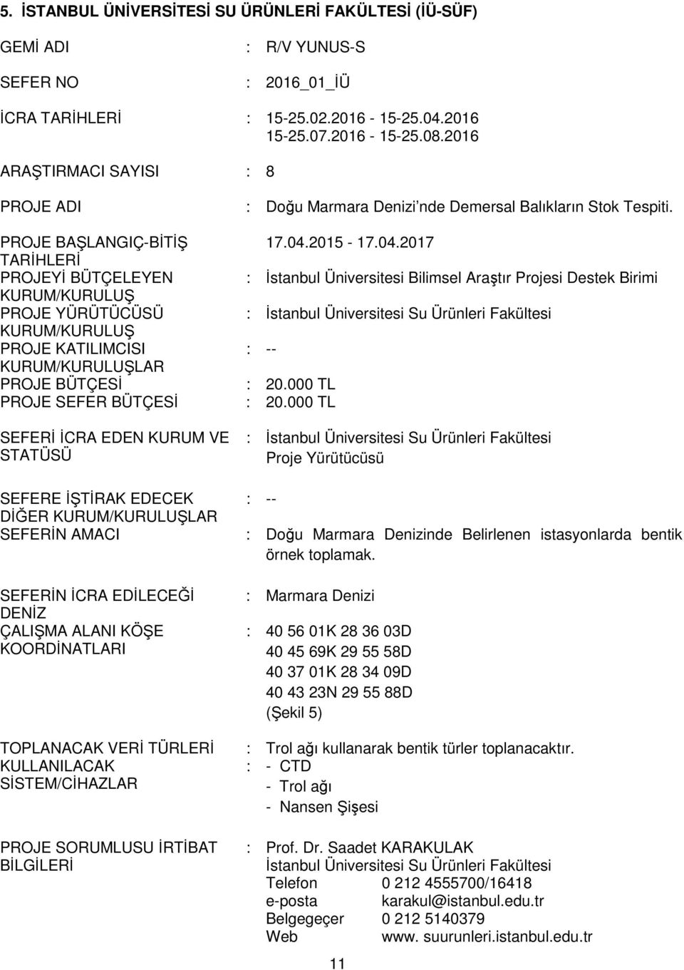 SEFERE İŞTİRAK EDECEK DİĞER LAR SEFERİN AMACI SEFERİN İCRA EDİLECEĞİ DENİZ ÇALIŞMA ALANI KÖŞE KOORDİNATLARI TOPLANACAK VERİ TÜRLERİ KULLANILACAK SİSTEM/CİHAZLAR PROJE SORUMLUSU İRTİBAT BİLGİLERİ :