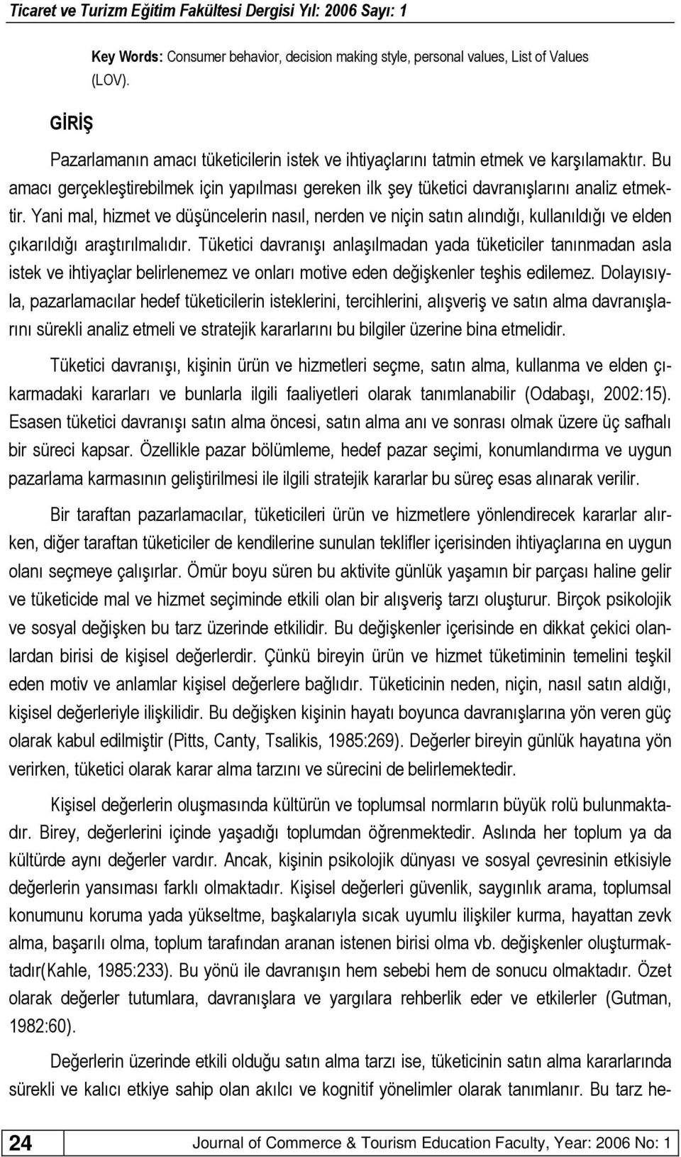 Yani mal, hizmet ve düşüncelerin nasıl, nerden ve niçin satın alındığı, kullanıldığı ve elden çıkarıldığı araştırılmalıdır.