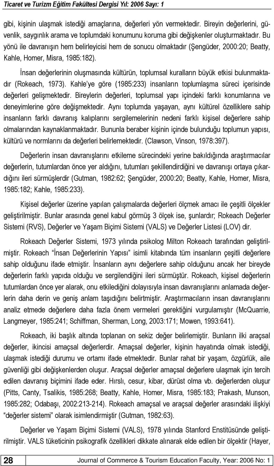 İnsan değerlerinin oluşmasında kültürün, toplumsal kuralların büyük etkisi bulunmaktadır (Rokeach, 1973). Kahle ye göre (1985:233) insanların toplumlaşma süreci içerisinde değerleri gelişmektedir.