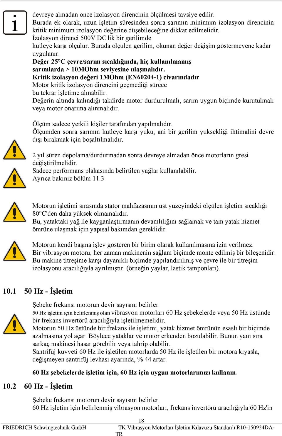 İzolasyon direnci 500V DC'lik bir gerilimde kütleye karşı ölçülür. Burada ölçülen gerilim, okunan değer değişim göstermeyene kadar uygulanır.