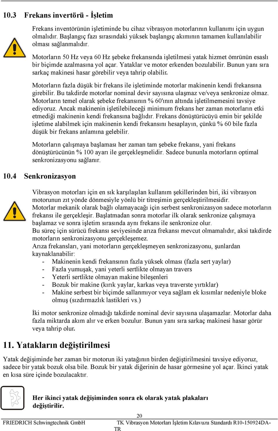 Motorların 50 Hz veya 60 Hz şebeke frekansında işletilmesi yatak hizmet ömrünün esaslı bir biçimde azalmasına yol açar. Yataklar ve motor erkenden bozulabilir.