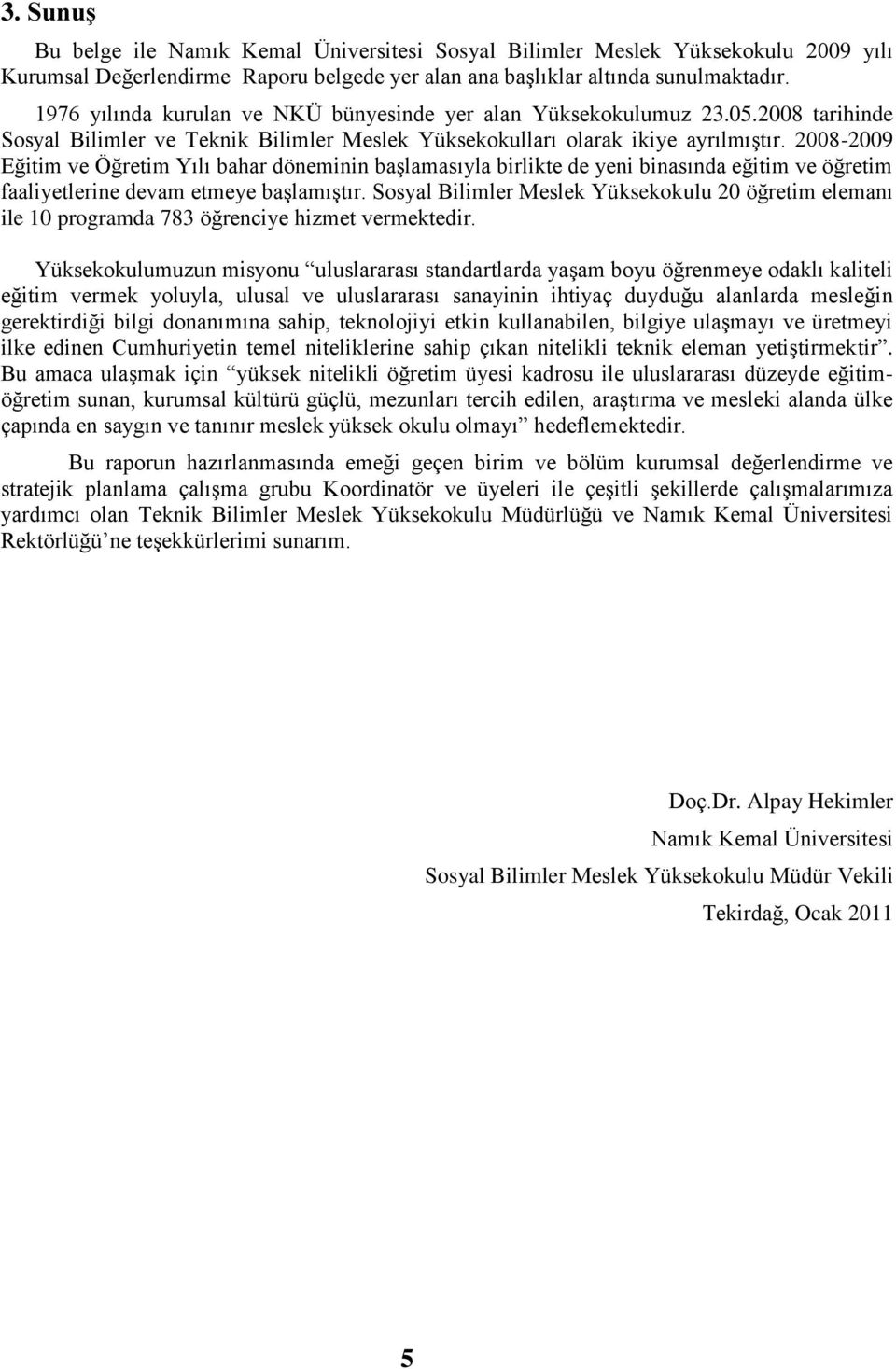 008-009 Eğitim ve Öğretim Yılı bahar döneminin baģlamasıyla birlikte de yeni binasında eğitim ve öğretim faaliyetlerine devam etmeye baģlamıģtır.