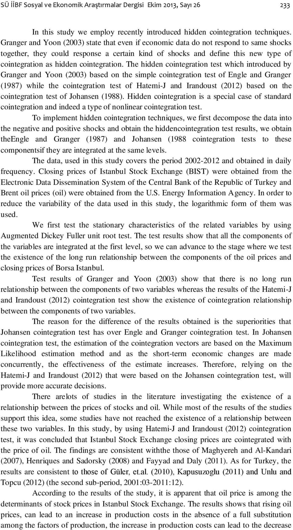 The hdden conegraon es whch nroduced by Granger and Yoon (2003) based on he smple conegraon es of Engle and Granger (1987) whle he conegraon es of Haem-J and Irandous (2012) based on he conegraon es