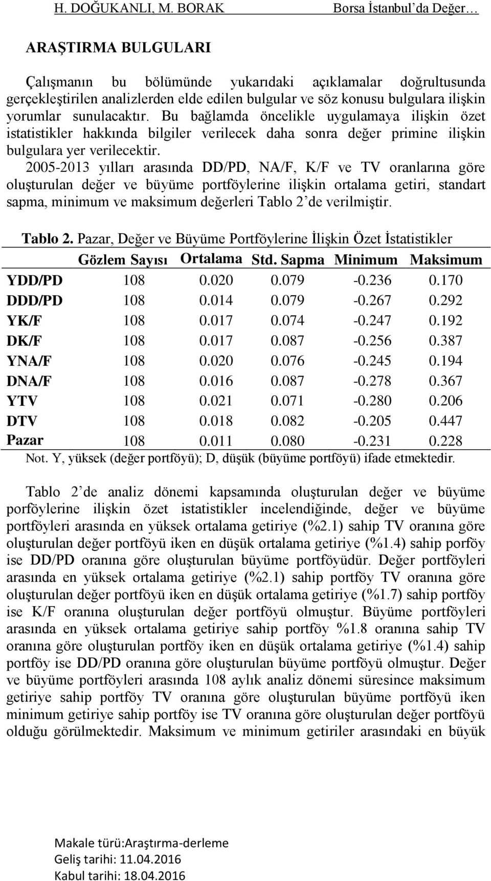 yorumlar sunulacaktır. Bu bağlamda öncelikle uygulamaya ilişkin özet istatistikler hakkında bilgiler verilecek daha sonra değer primine ilişkin bulgulara yer verilecektir.