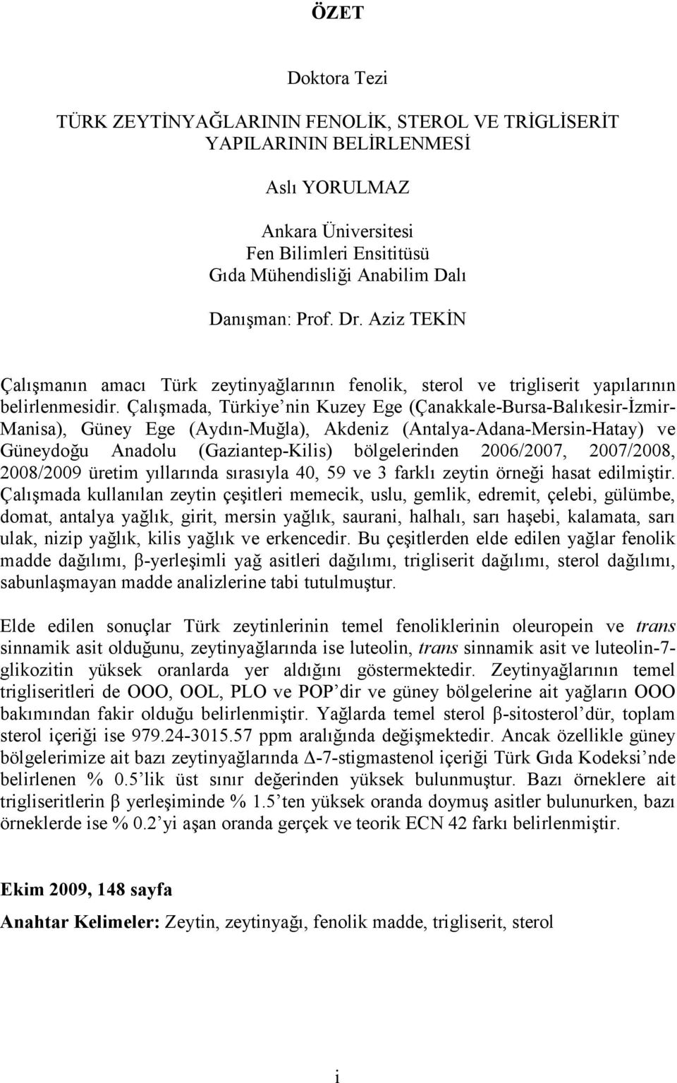 Çalışmada, Türkiye nin Kuzey Ege (Çanakkale-Bursa-Balıkesir-İzmir- Manisa), Güney Ege (Aydın-Muğla), Akdeniz (Antalya-Adana-Mersin-Hatay) ve Güneydoğu Anadolu (Gaziantep-Kilis) bölgelerinden