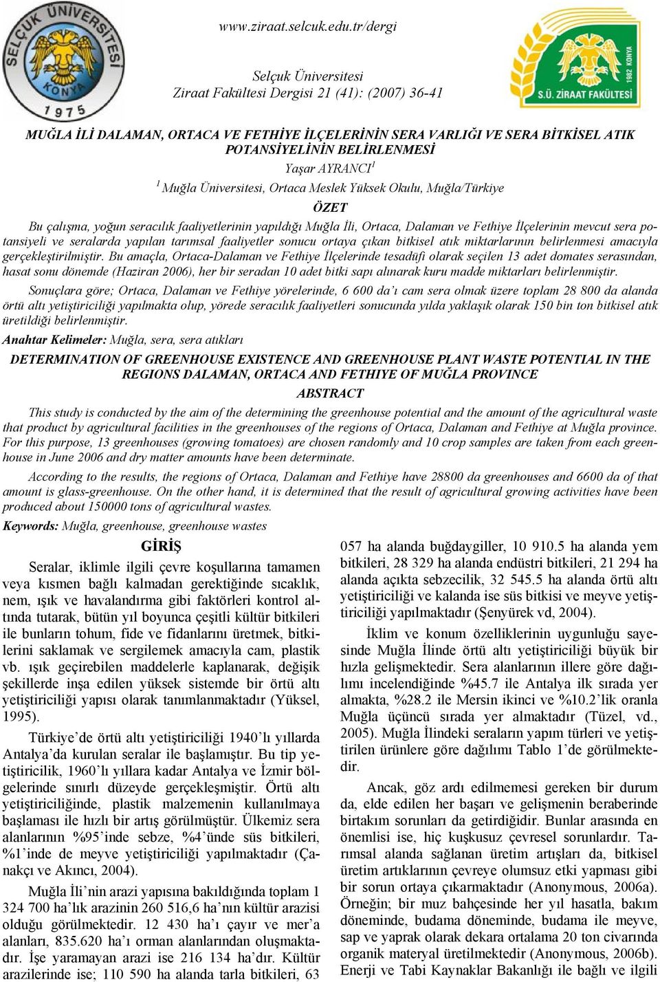 1 1 Muğla Üniversitesi, Ortaca Meslek Yüksek Okulu, Muğla/Türkiye ÖZET Bu çalışma, yoğun seracılık faaliyetlerinin yapıldığı Muğla İli, Ortaca, Dalaman ve Fethiye İlçelerinin mevcut sera potansiyeli