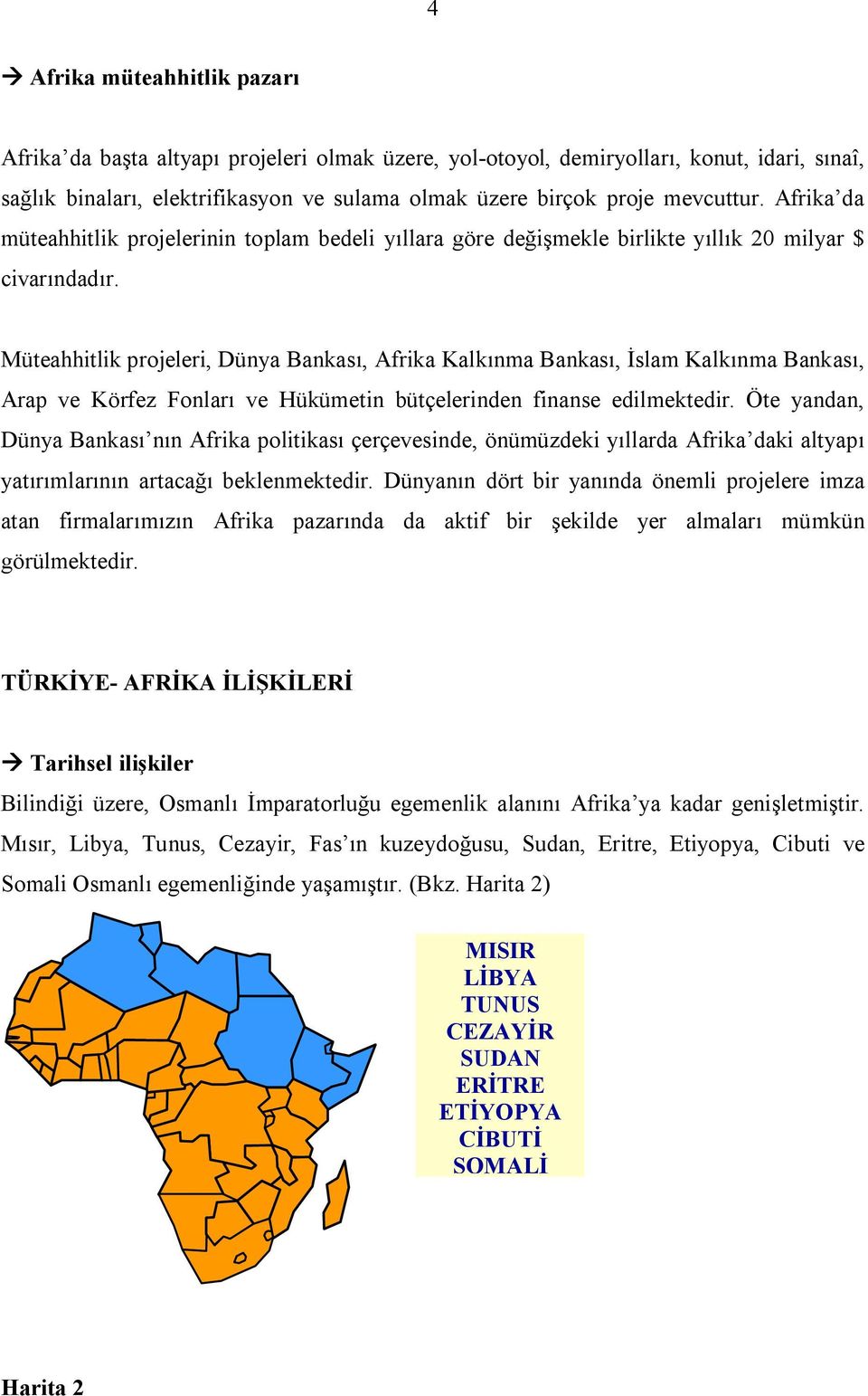 Müteahhitlik projeleri, Dünya Bankası, Afrika Kalkınma Bankası, İslam Kalkınma Bankası, Arap ve Körfez Fonları ve Hükümetin bütçelerinden finanse edilmektedir.