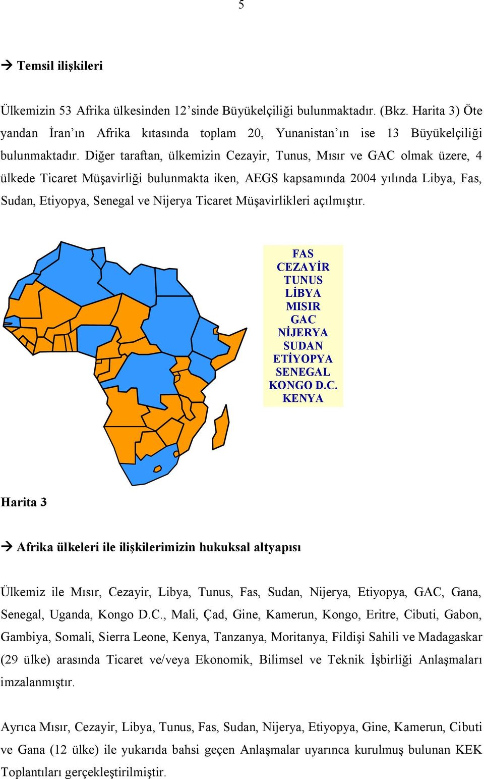 Diğer taraftan, ülkemizin Cezayir, Tunus, Mısır ve GAC olmak üzere, 4 ülkede Ticaret Müşavirliği bulunmakta iken, AEGS kapsamında 2004 yılında Libya, Fas, Sudan, Etiyopya, Senegal ve Nijerya Ticaret