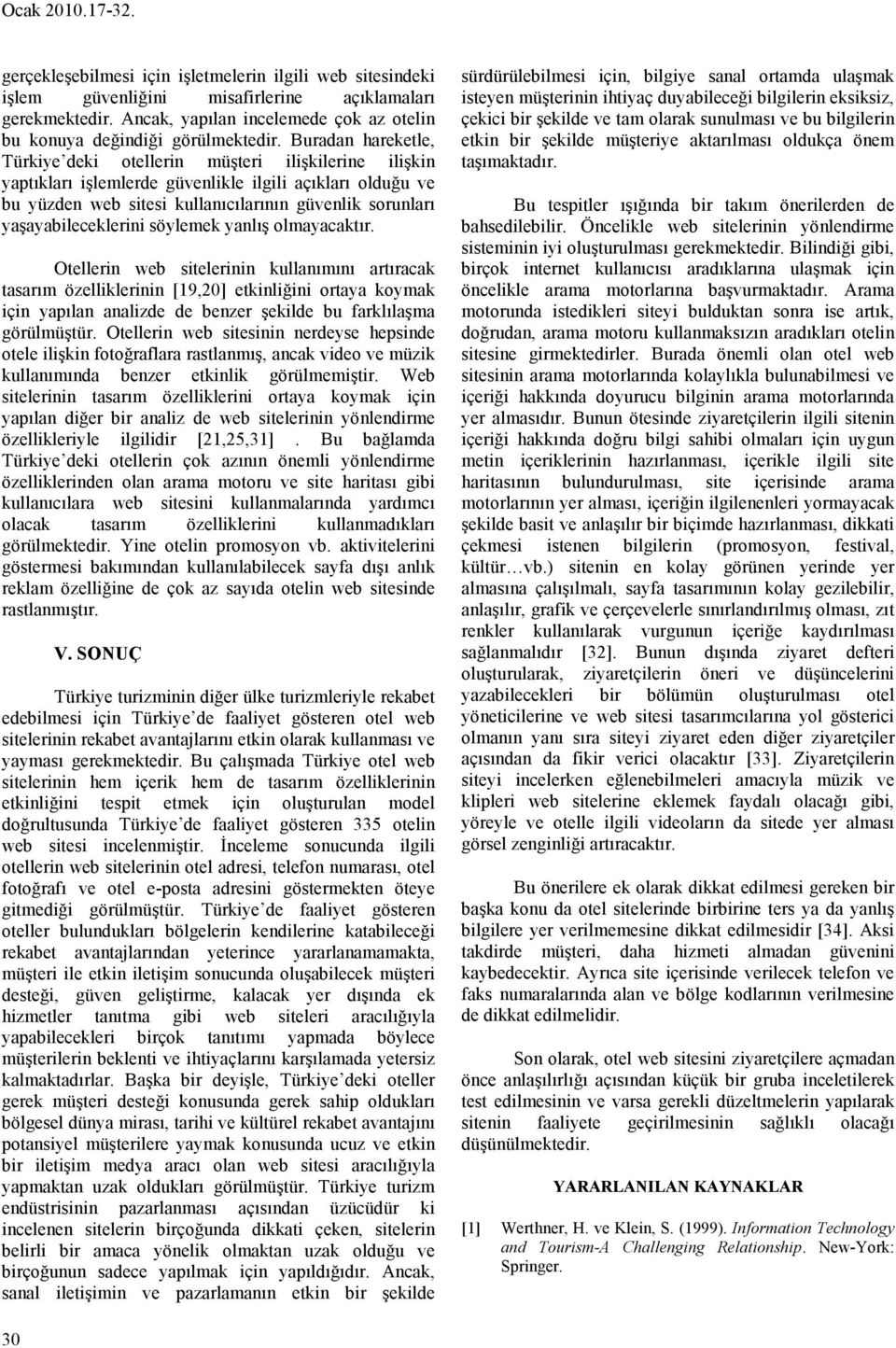 Buradan hareketle, Türkiye deki otellerin müşteri ilişkilerine ilişkin yaptıkları işlemlerde güvenlikle ilgili açıkları olduğu ve bu yüzden web sitesi kullanıcılarının güvenlik sorunları