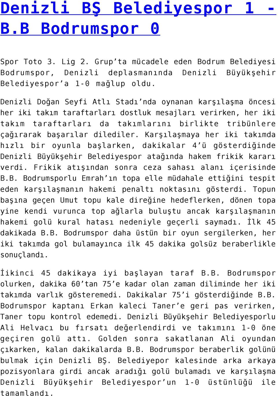 dilediler. Karşılaşmaya her iki takımda hızlı bir oyunla başlarken, dakikalar 4 ü gösterdiğinde Denizli Büyükşehir Belediyespor atağında hakem frikik kararı verdi.