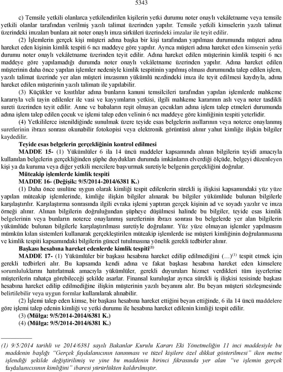 (2) İşlemlerin gerçek kişi müşteri adına başka bir kişi tarafından yapılması durumunda müşteri adına hareket eden kişinin kimlik tespiti 6 ncı maddeye göre yapılır.