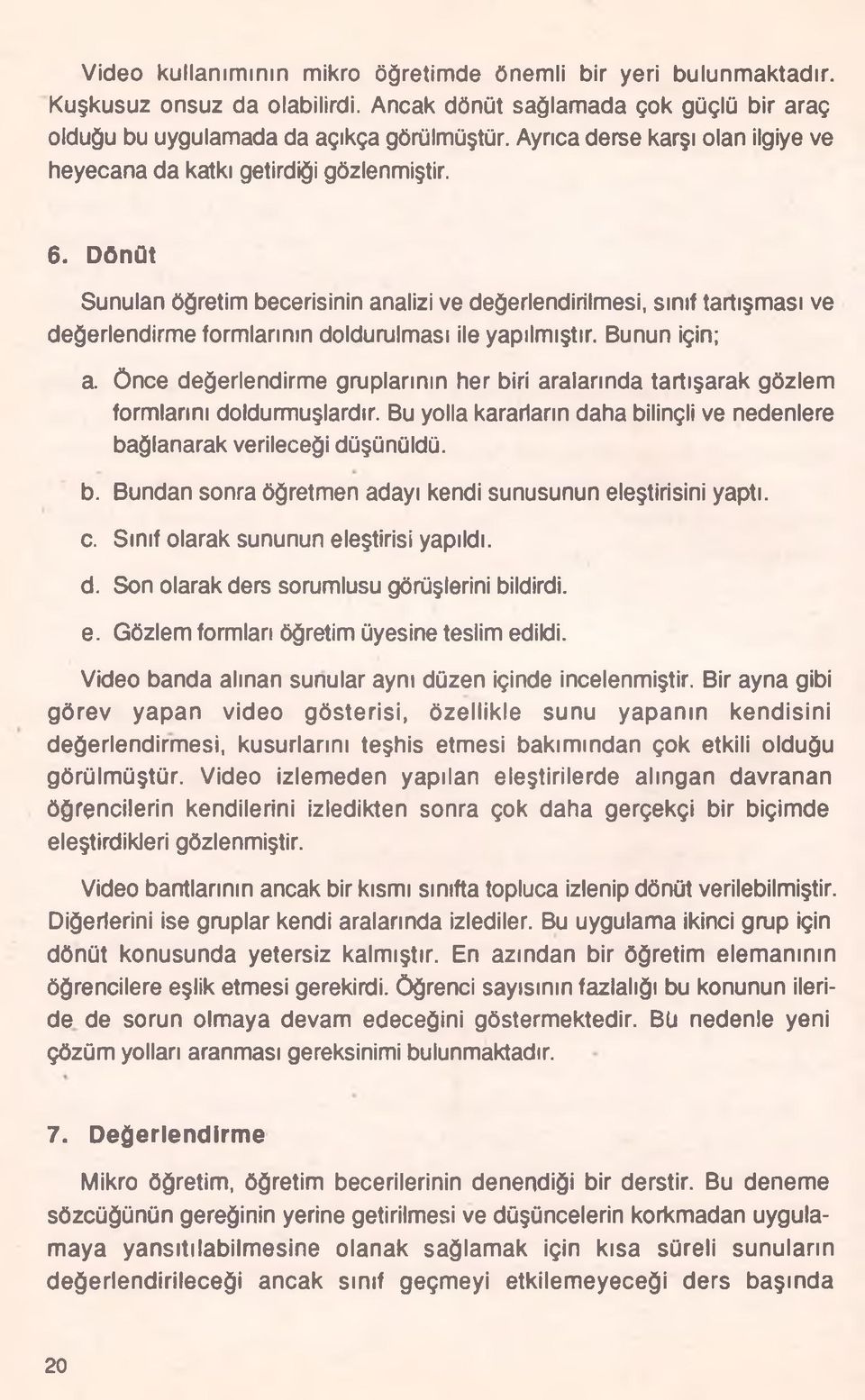 Dönüt Sunulan öğretim becerisinin analizi ve değerlendirilmesi, sınıf tartışması ve değerlendirme formlarının doldurulması ile yapılmıştır. Bunun için; a.