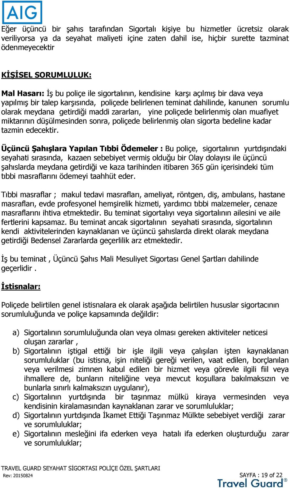 zararları, yine poliçede belirlenmiş olan muafiyet miktarının düşülmesinden sonra, poliçede belirlenmiş olan sigorta bedeline kadar tazmin edecektir.