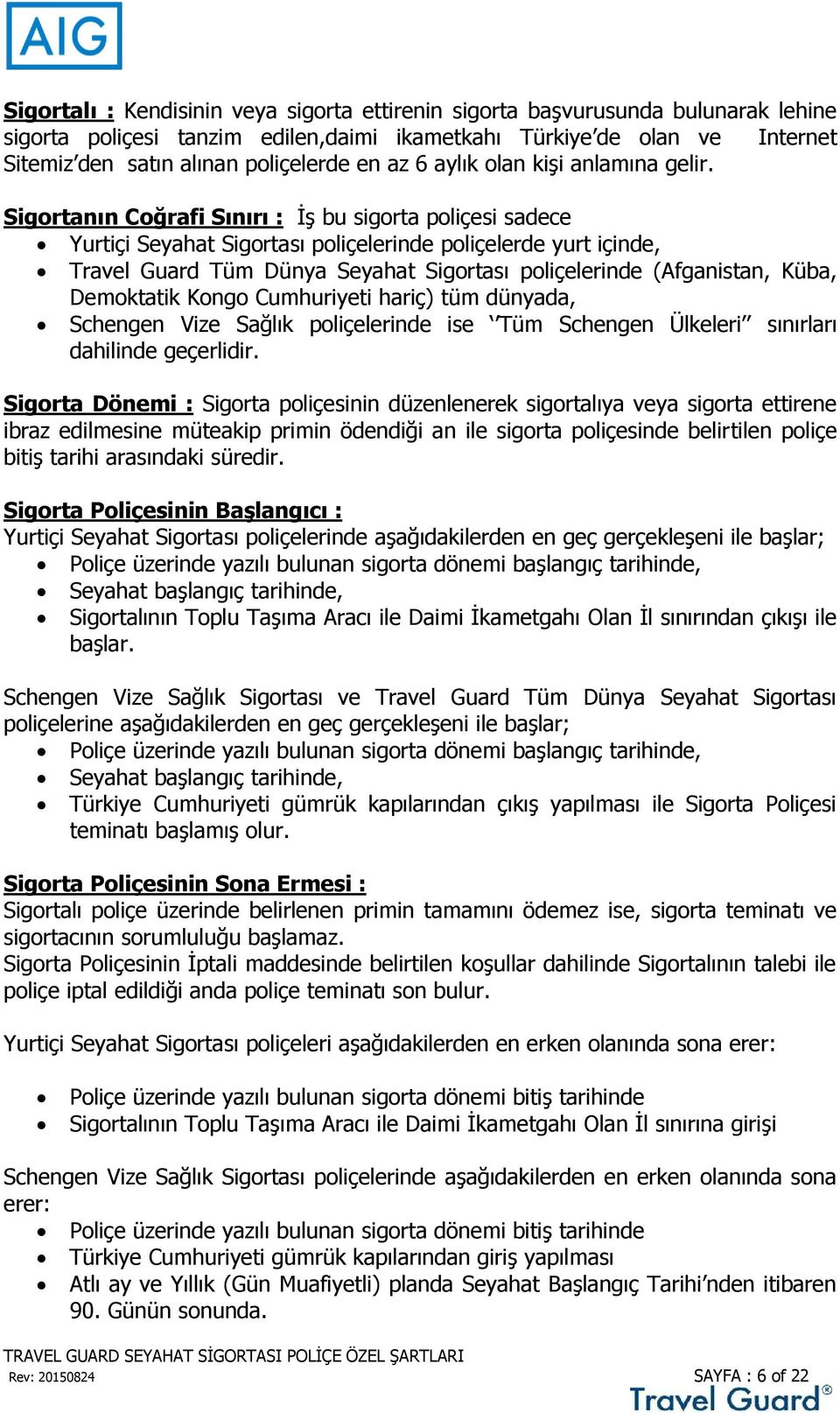 Sigortanın Coğrafi Sınırı : İş bu sigorta poliçesi sadece Yurtiçi Seyahat Sigortası poliçelerinde poliçelerde yurt içinde, Travel Guard Tüm Dünya Seyahat Sigortası poliçelerinde (Afganistan, Küba,