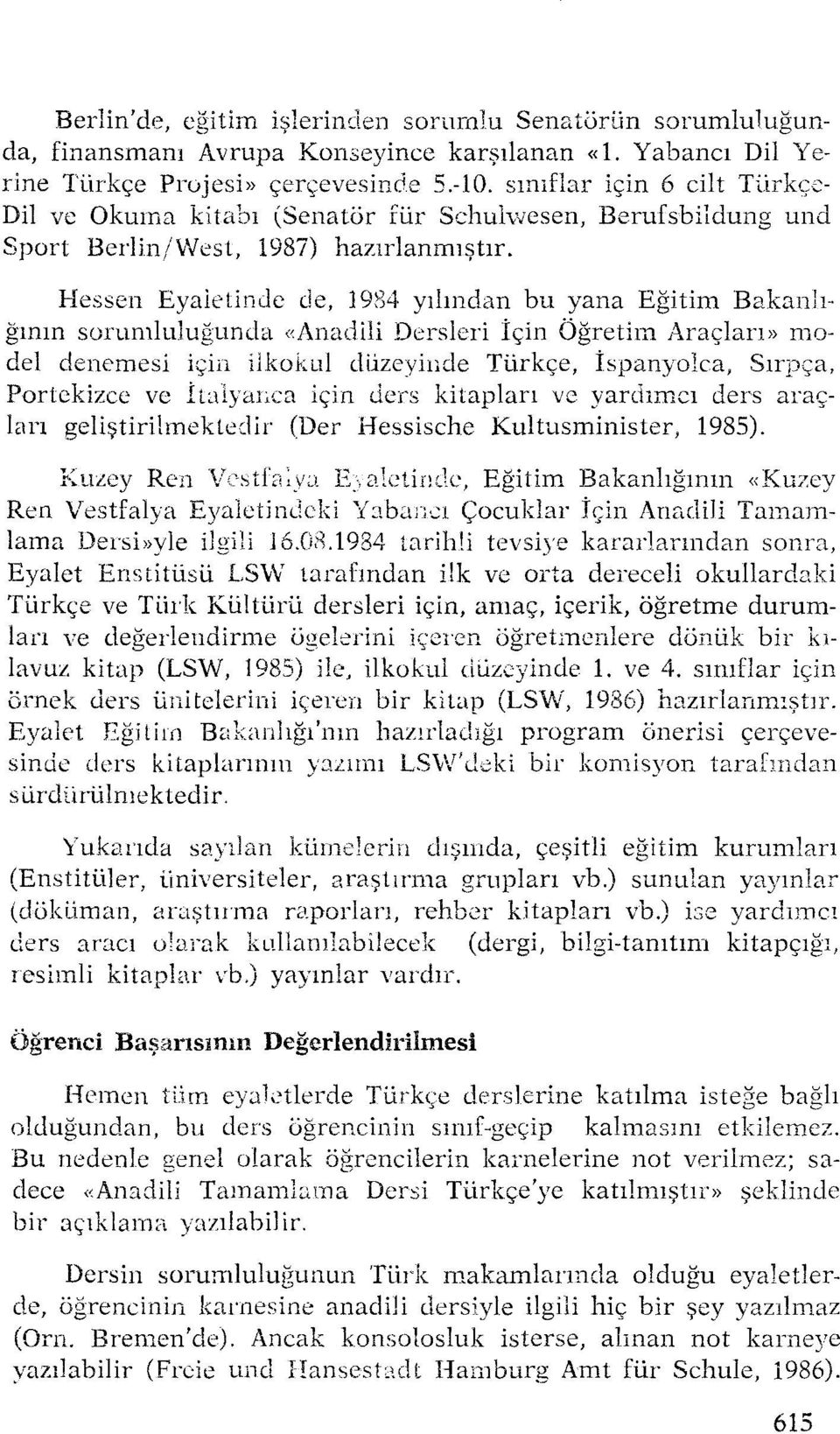 Hessen Eyaletinde ele, 1984 yılından bu yana Eğitim Bakanlığının sorumluluğunda«anadili Dersleri İçin Öğretim Araçları» model denemesi için ilkokul düzeyinde Türkçe, Ispanyolca, Sırpça, Portckizce ve