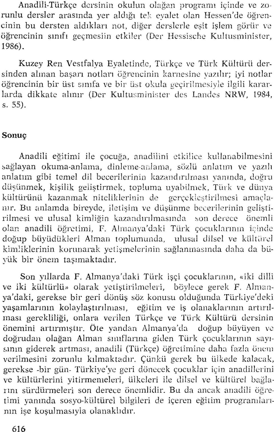 Kuzey Ren Vestfalya Eyaletinde, Türkçe ve Türk Kültürü dersinden alınan başarı notları öğrencinin kanıesine yazılır; iyi notlar öğrencinin bir üst sınıfa ve bir üst okula geçirilmesiyle ilgili