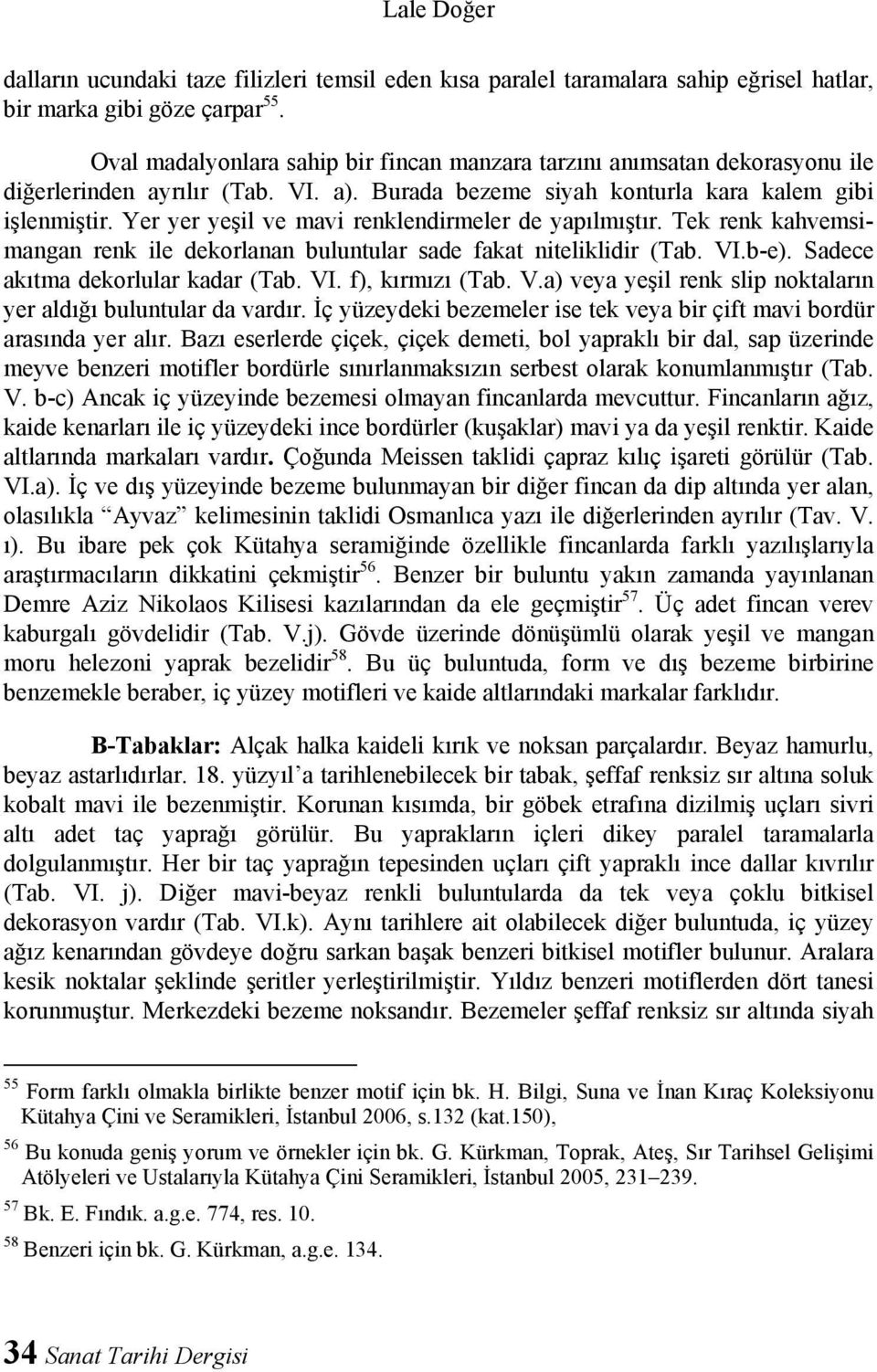 Yer yer yeşil ve mavi renklendirmeler de yapılmıştır. Tek renk kahvemsimangan renk ile dekorlanan buluntular sade fakat niteliklidir (Tab. VI.b-e). Sadece akıtma dekorlular kadar (Tab. VI. f), kırmızı (Tab.