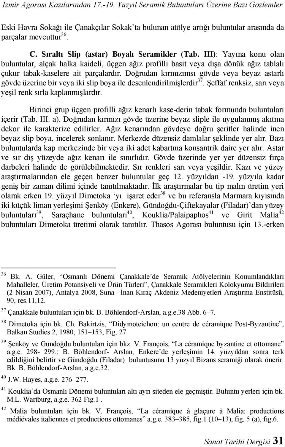 Doğrudan kırmızımsı gövde veya beyaz astarlı gövde üzerine bir veya iki slip boya ile desenlendirilmişlerdir 37. Şeffaf renksiz, sarı veya yeşil renk sırla kaplanmışlardır.