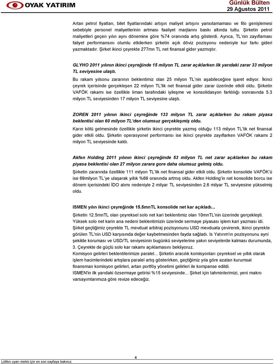 Ayrıca, TL nin zayıflaması faliyet performansını olumlu etkilerken şirketin açık döviz pozisyonu nedeniyle kur farkı gideri yazmaktadır. Şirket ikinci çeyrekte 277mn TL net finansal gider yazmıştır.