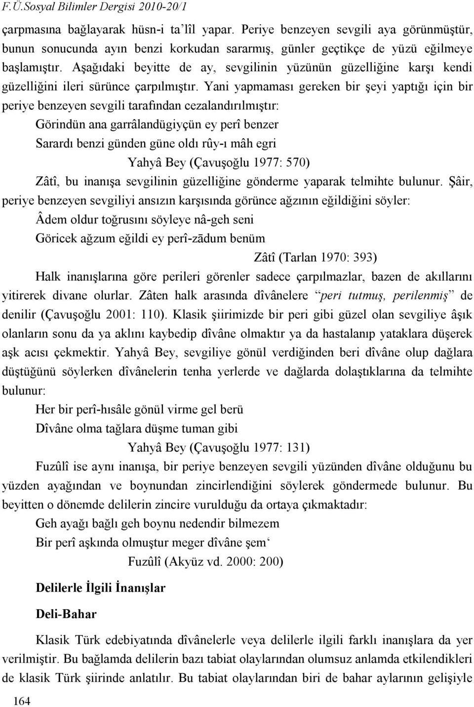 Aşağıdaki beyitte de ay, sevgilinin yüzünün güzelliğine karşı kendi güzelliğini ileri sürünce çarpılmıştır.