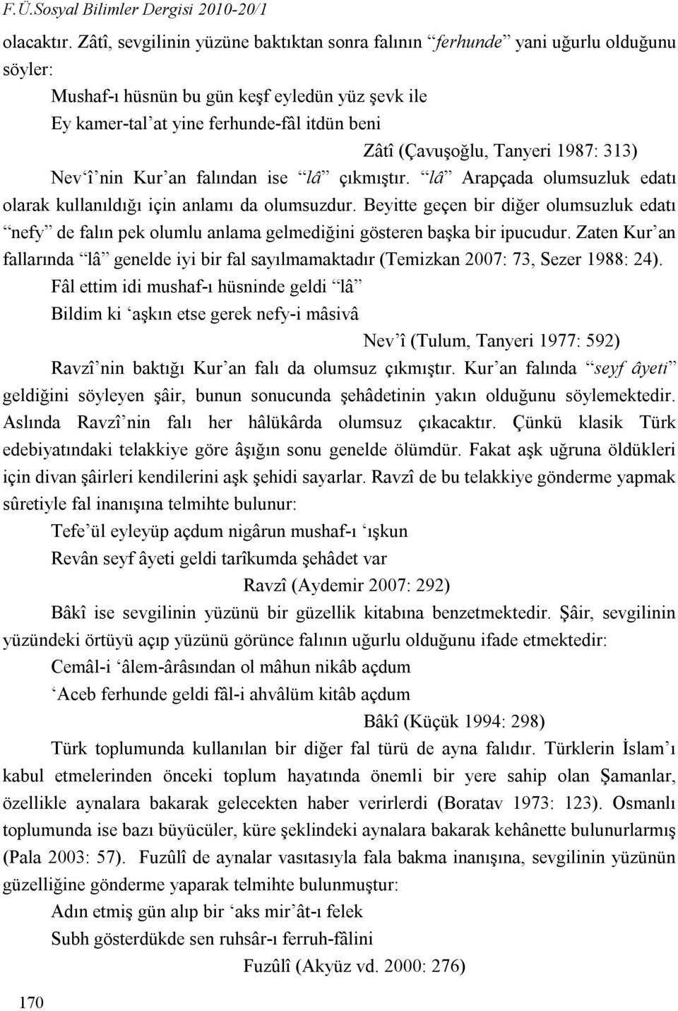 (Çavuşoğlu, Tanyeri 1987: 313) Nev î nin Kur an falından ise lâ çıkmıştır. lâ Arapçada olumsuzluk edatı olarak kullanıldığı için anlamı da olumsuzdur.