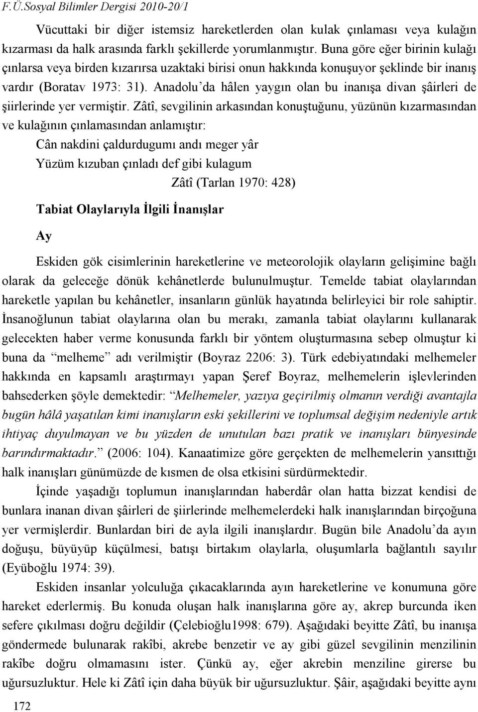 Anadolu da hâlen yaygın olan bu inanışa divan şâirleri de şiirlerinde yer vermiştir.