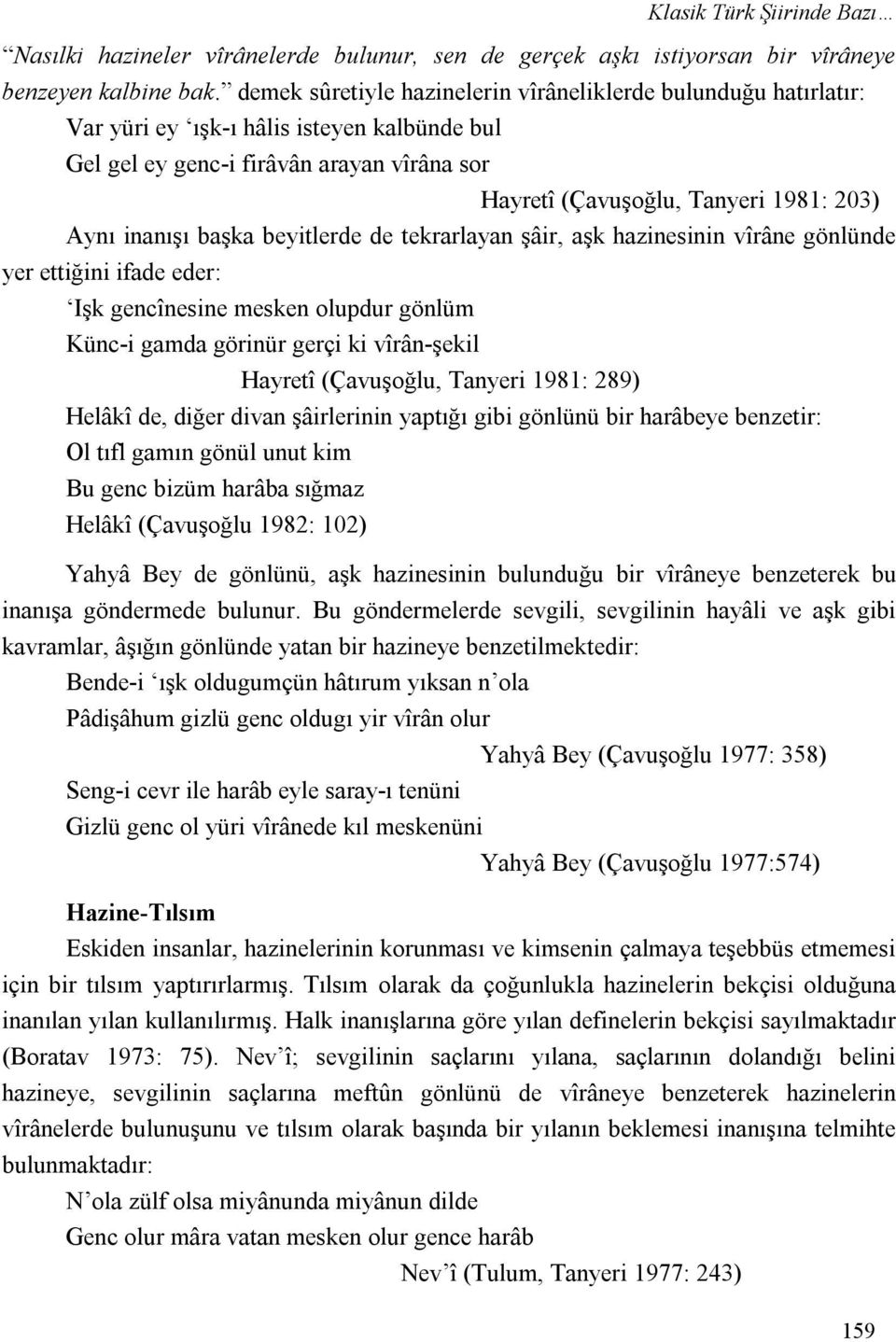 inanışı başka beyitlerde de tekrarlayan şâir, aşk hazinesinin vîrâne gönlünde yer ettiğini ifade eder: Işk gencînesine mesken olupdur gönlüm Künc-i gamda görinür gerçi ki vîrân-şekil Hayretî