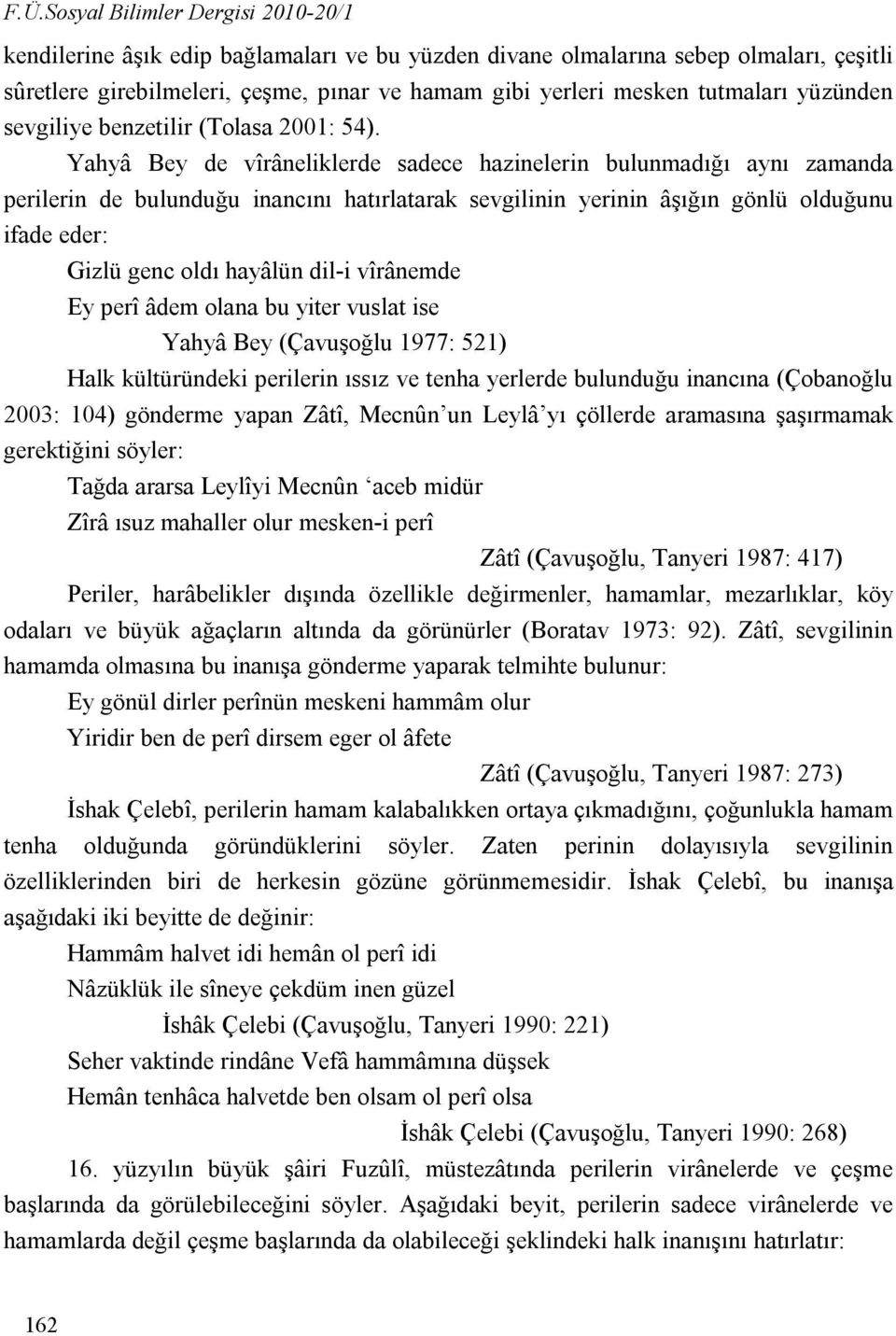 Yahyâ Bey de vîrâneliklerde sadece hazinelerin bulunmadığı aynı zamanda perilerin de bulunduğu inancını hatırlatarak sevgilinin yerinin âşığın gönlü olduğunu ifade eder: Gizlü genc oldı hayâlün dil-i