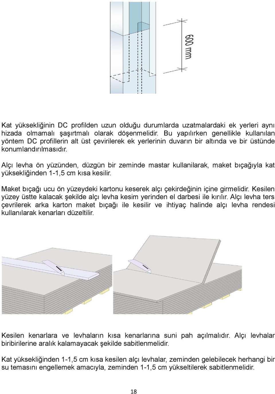 Alçı levha ön yüzünden, düzgün bir zeminde mastar kullanilarak, maket bıçağıyla kat yüksekliğinden 1-1,5 cm kısa kesilir.