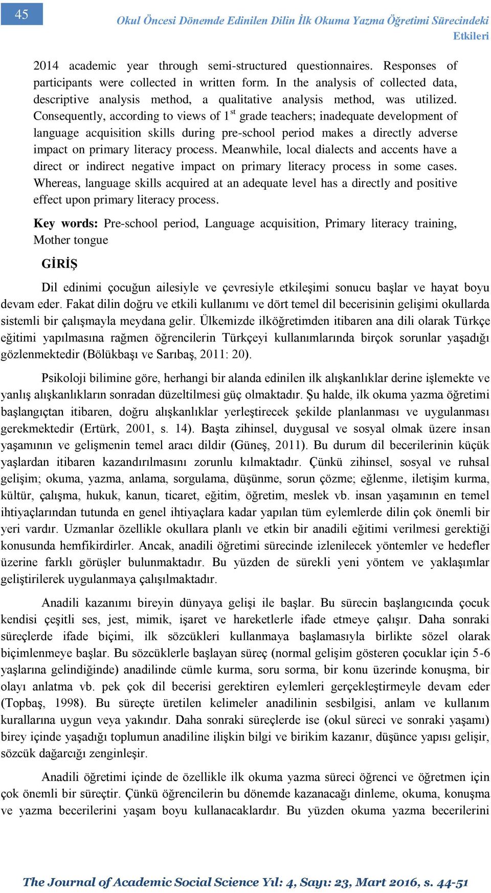 Consequently, according to views of 1 st grade teachers; inadequate development of language acquisition skills during pre-school period makes a directly adverse impact on primary literacy process.