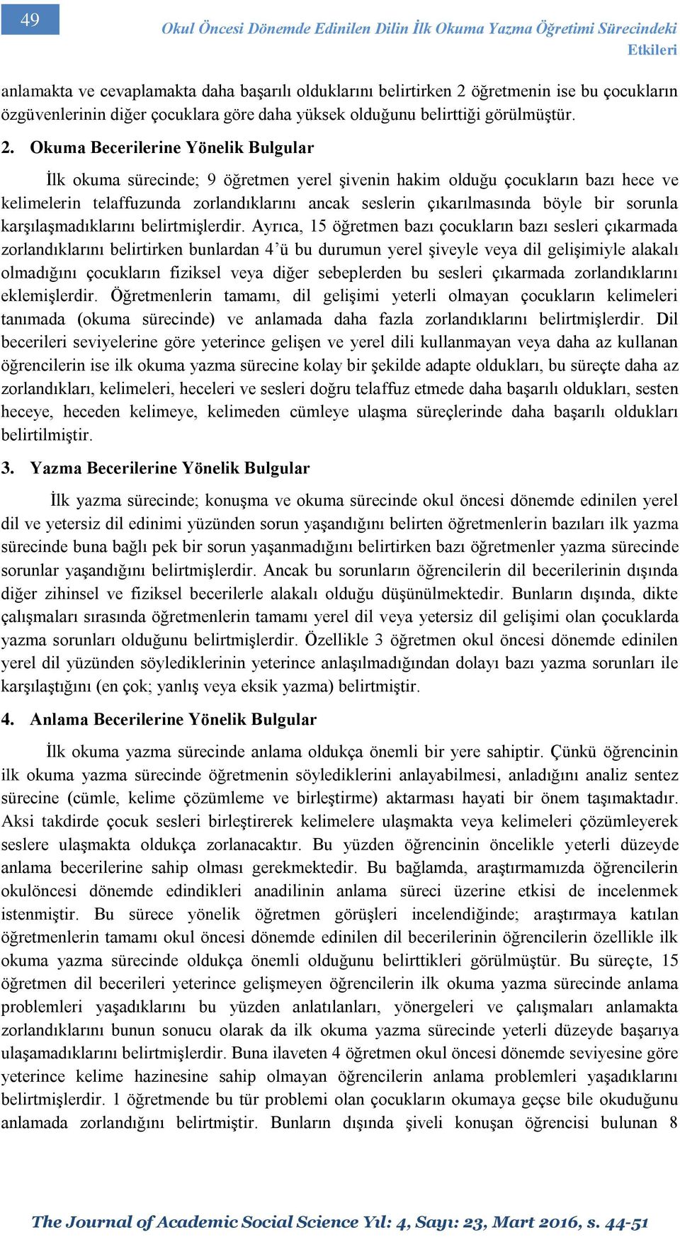 Okuma Becerilerine Yönelik Bulgular İlk okuma sürecinde; 9 öğretmen yerel şivenin hakim olduğu çocukların bazı hece ve kelimelerin telaffuzunda zorlandıklarını ancak seslerin çıkarılmasında böyle bir