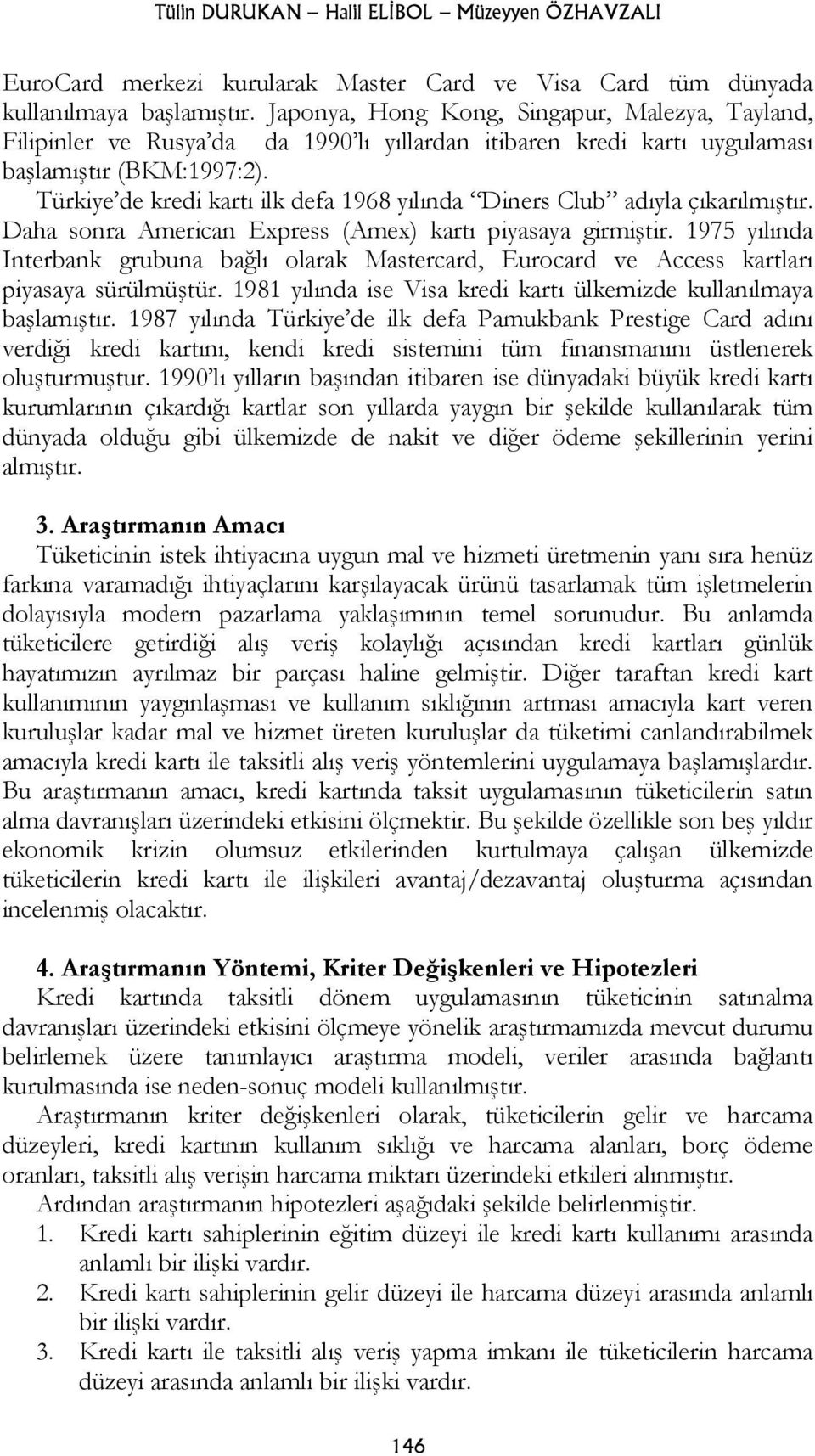 Türkiye de kredi kartı ilk defa 1968 yılında Diners Club adıyla çıkarılmıştır. Daha sonra American Express (Amex) kartı piyasaya girmiştir.