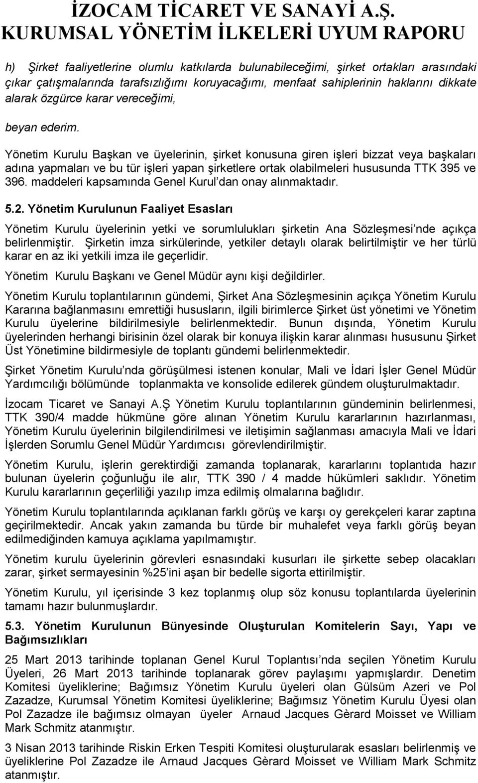 Yönetim Kurulu Başkan ve üyelerinin, şirket konusuna giren işleri bizzat veya başkaları adına yapmaları ve bu tür işleri yapan şirketlere ortak olabilmeleri hususunda TTK 395 ve 396.