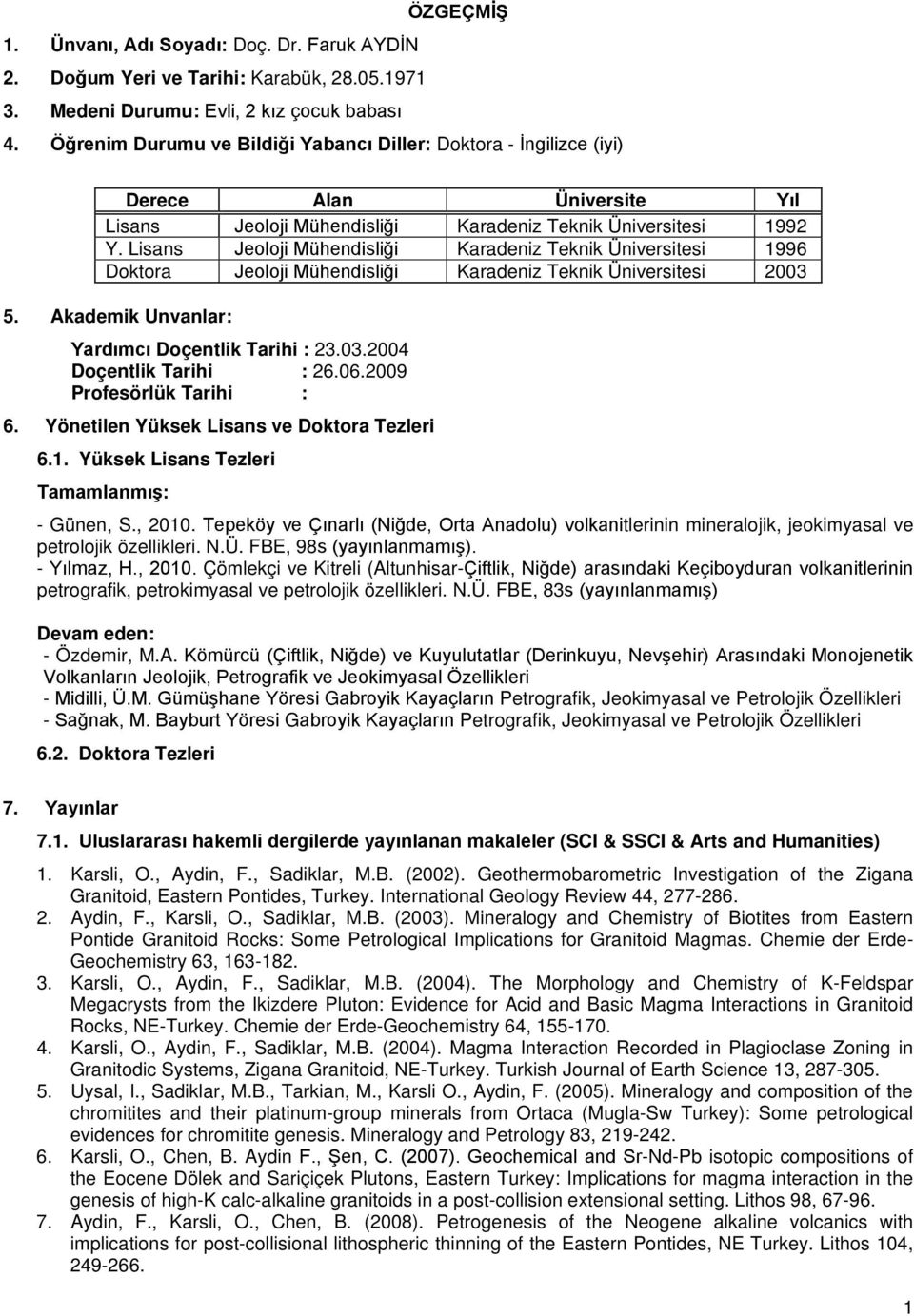 Lisans Jeoloji Mühendisliği Karadeniz Teknik Üniversitesi 1996 Doktora Jeoloji Mühendisliği Karadeniz Teknik Üniversitesi 2003 5. Akademik Unvanlar: Yardımcı Doçentlik Tarihi : 23.03.2004 Doçentlik Tarihi : 26.