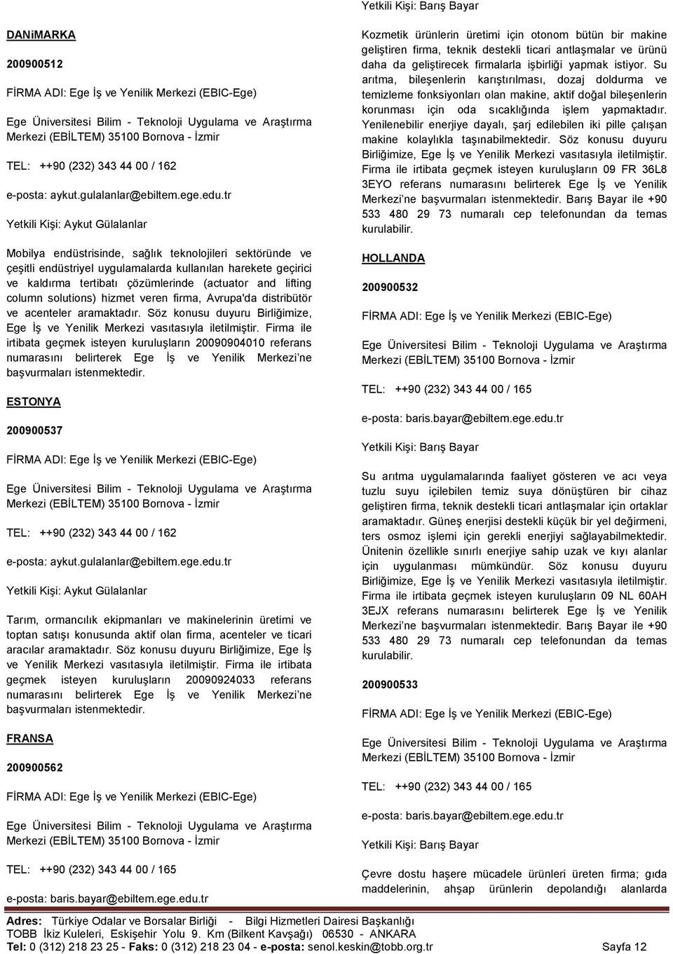 Firma ile irtibata geçmek isteyen kuruluşların 20090904010 referans ESTONYA 200900537 Tarım, ormancılık ekipmanları ve makinelerinin üretimi ve toptan satışı konusunda aktif olan firma, acenteler ve