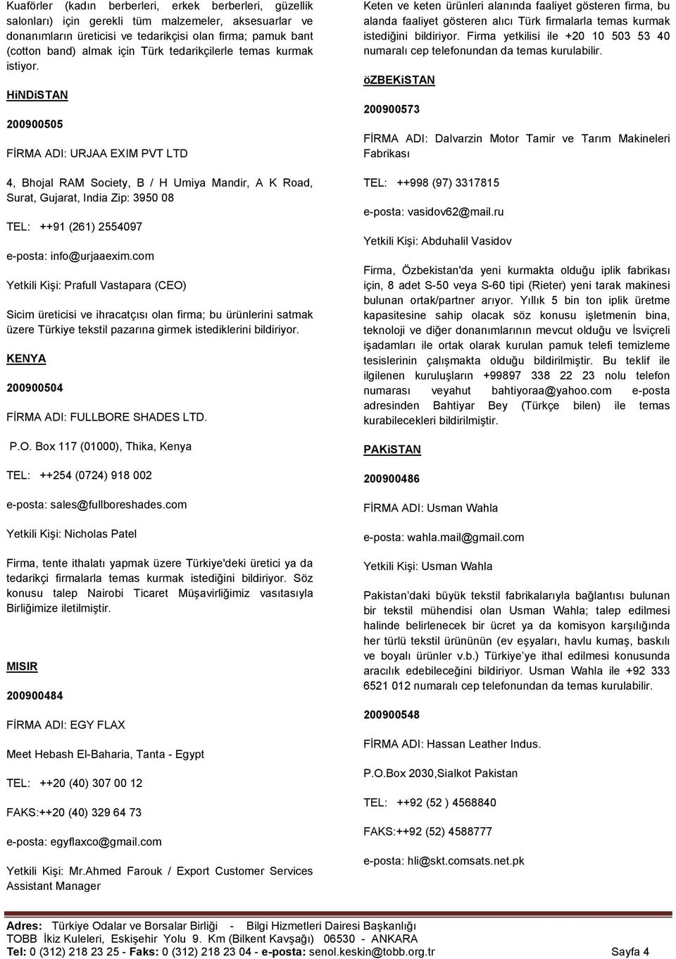 HiNDiSTAN 200900505 FİRMA ADI: URJAA EXIM PVT LTD 4, Bhojal RAM Society, B / H Umiya Mandir, A K Road, Surat, Gujarat, India Zip: 3950 08 TEL: ++91 (261) 2554097 e-posta: info@urjaaexim.