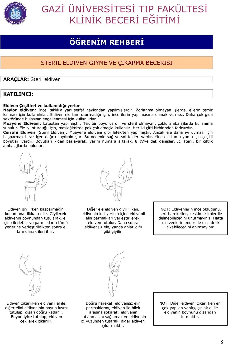 Daha çok gıda sektöründe bulaşının engellenmesi için kullanılırlar. Muayene Eldiveni: Latexten yapılmıştır. Tek bir boyu vardır ve steril olmayan, çoklu ambalajlarda kullanıma sunulur.