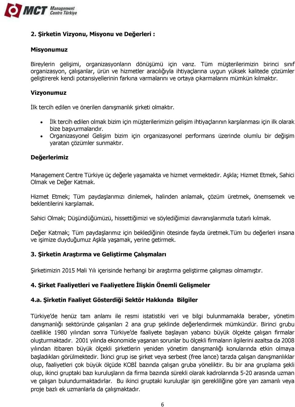 ortaya çıkarmalarını mümkün kılmaktır. Vizyonumuz İlk tercih edilen ve önerilen danışmanlık şirketi olmaktır.