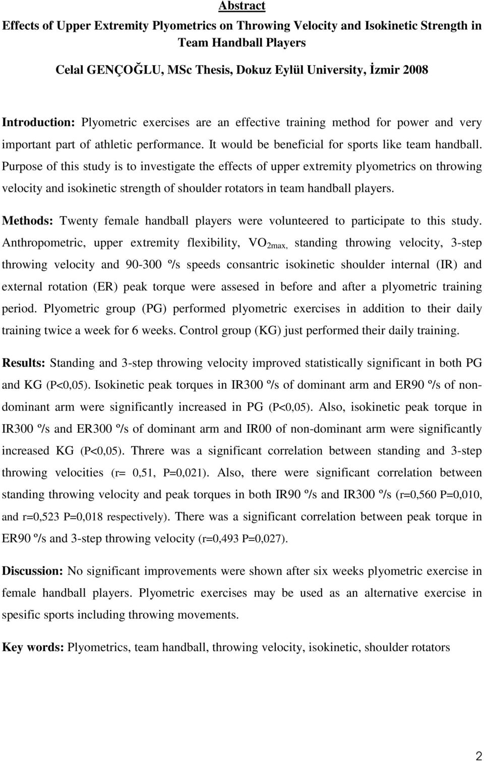 Purpose of this study is to investigate the effects of upper extremity plyometrics on throwing velocity and isokinetic strength of shoulder rotators in team handball players.