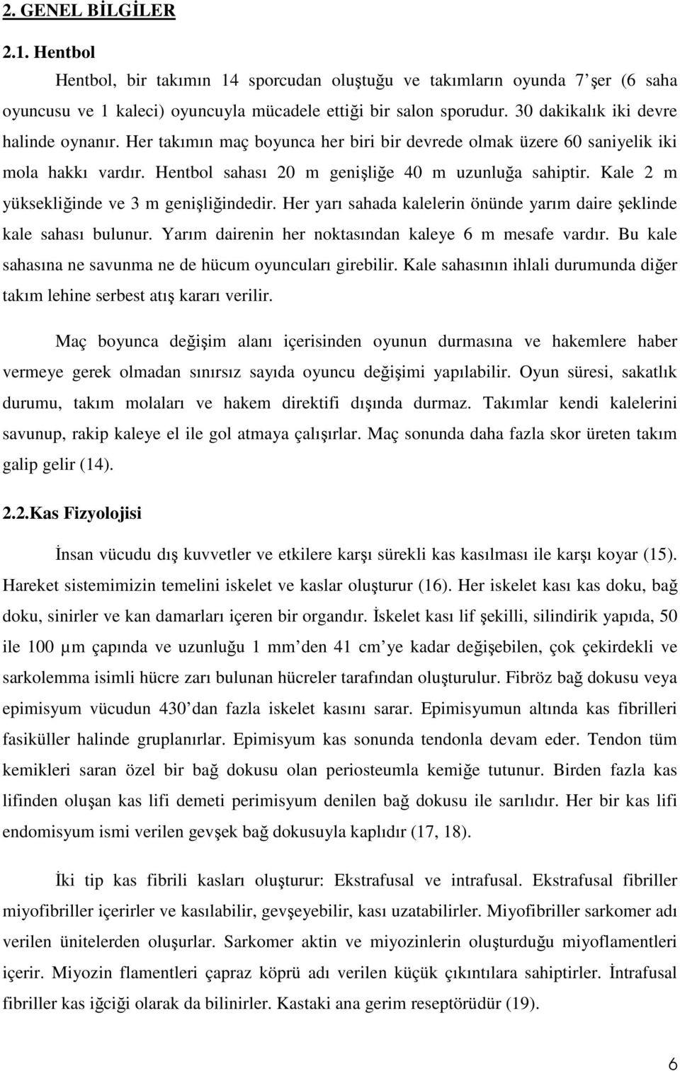 Kale 2 m yüksekliğinde ve 3 m genişliğindedir. Her yarı sahada kalelerin önünde yarım daire şeklinde kale sahası bulunur. Yarım dairenin her noktasından kaleye 6 m mesafe vardır.