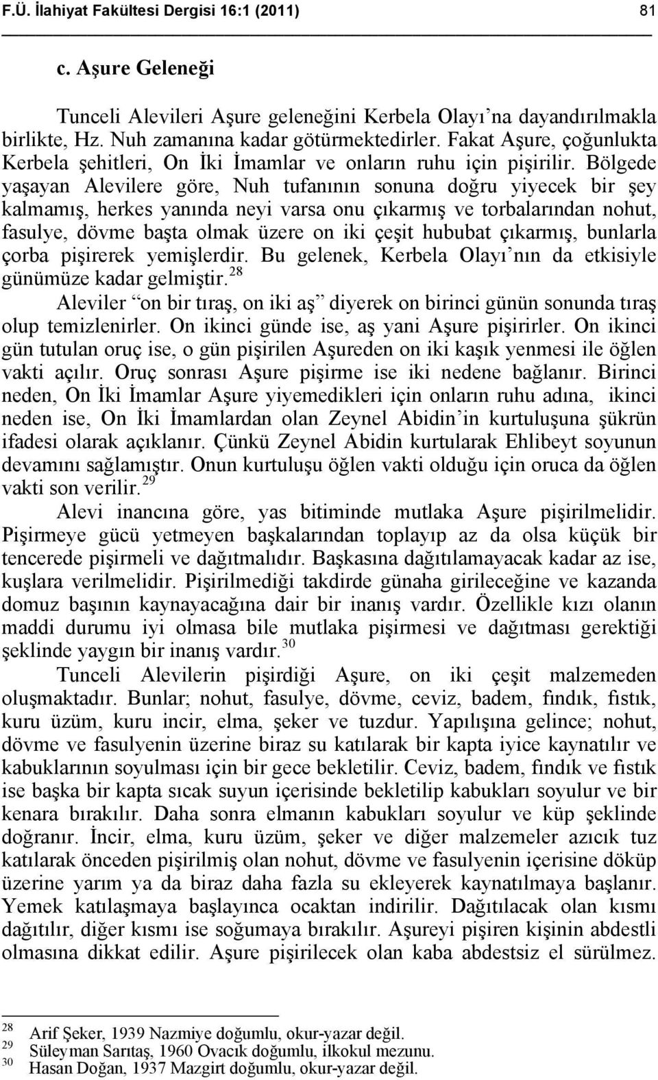 Bölgede yaşayan Alevilere göre, Nuh tufanının sonuna doğru yiyecek bir şey kalmamış, herkes yanında neyi varsa onu çıkarmış ve torbalarından nohut, fasulye, dövme başta olmak üzere on iki çeşit