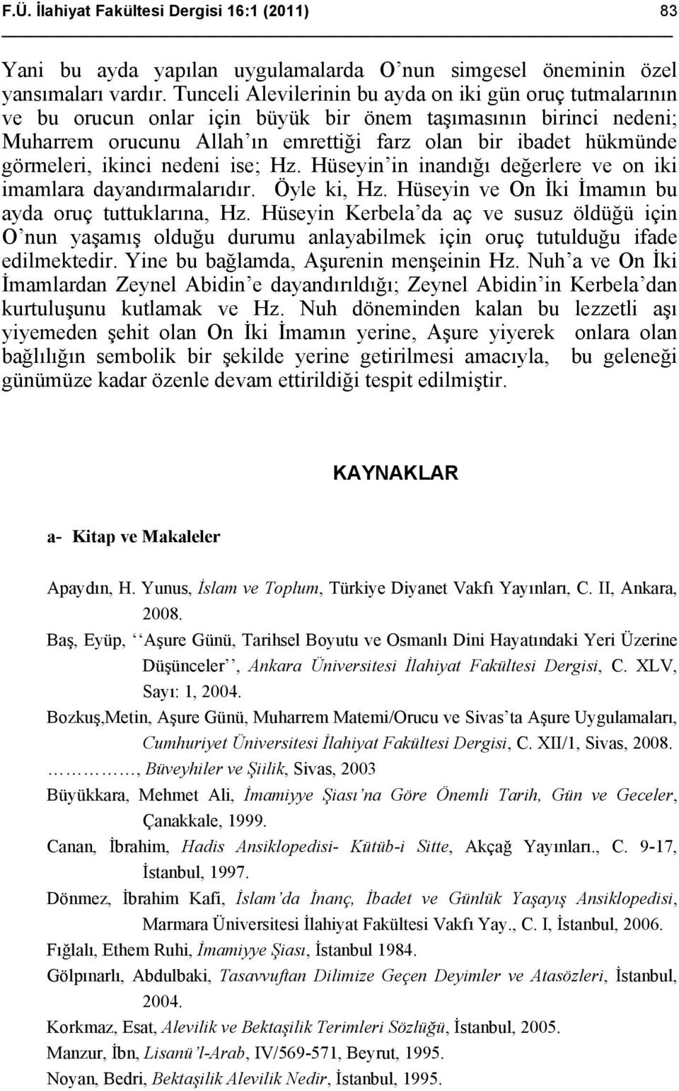 görmeleri, ikinci nedeni ise; Hz. Hüseyin in inandığı değerlere ve on iki imamlara dayandırmalarıdır. Öyle ki, Hz. Hüseyin ve On İki İmamın bu ayda oruç tuttuklarına, Hz.