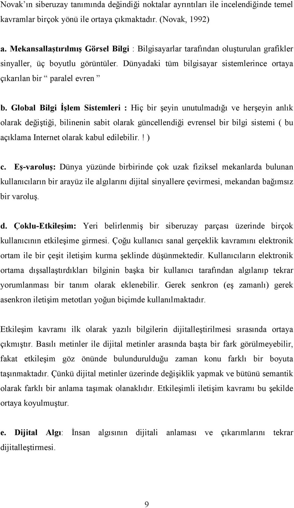 Global Bilgi İşlem Sistemleri : Hiç bir şeyin unutulmadığı ve herşeyin anlık olarak değiştiği, bilinenin sabit olarak güncellendiği evrensel bir bilgi sistemi ( bu açıklama Internet olarak kabul