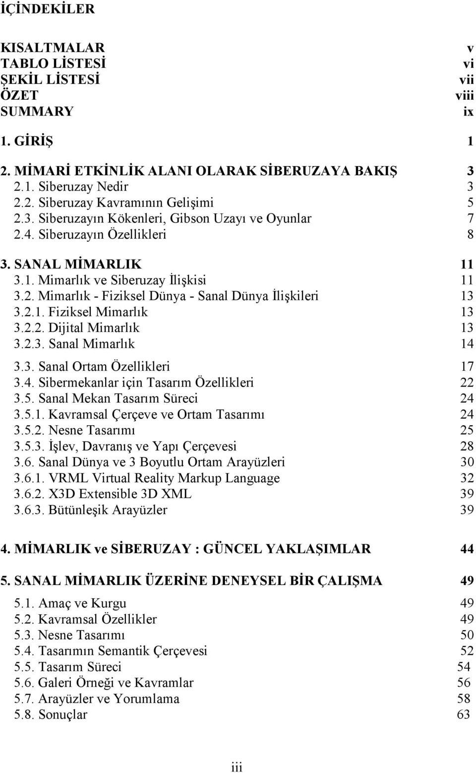 2.1. Fiziksel Mimarlık 13 3.2.2. Dijital Mimarlık 13 3.2.3. Sanal Mimarlık 14 3.3. Sanal Ortam Özellikleri 17 3.4. Sibermekanlar için Tasarım Özellikleri 22 3.5. Sanal Mekan Tasarım Süreci 24 3.5.1. Kavramsal Çerçeve ve Ortam Tasarımı 24 3.