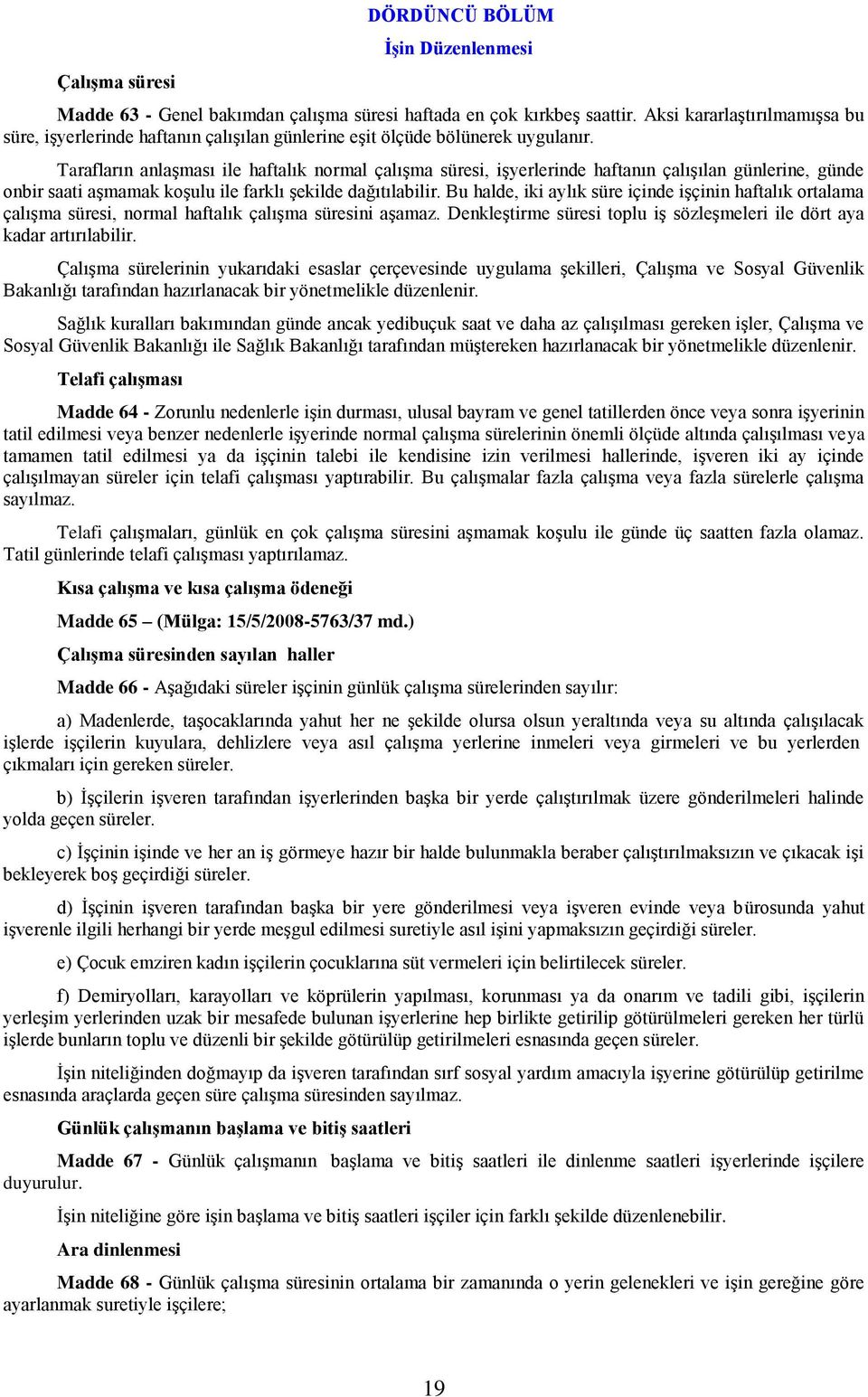 Tarafların anlaşması ile haftalık normal çalışma süresi, işyerlerinde haftanın çalışılan günlerine, günde onbir saati aşmamak koşulu ile farklı şekilde dağıtılabilir.