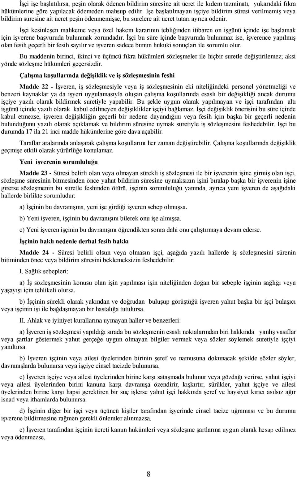 İşçi kesinleşen mahkeme veya özel hakem kararının tebliğinden itibaren on işgünü içinde işe başlamak için işverene başvuruda bulunmak zorundadır.