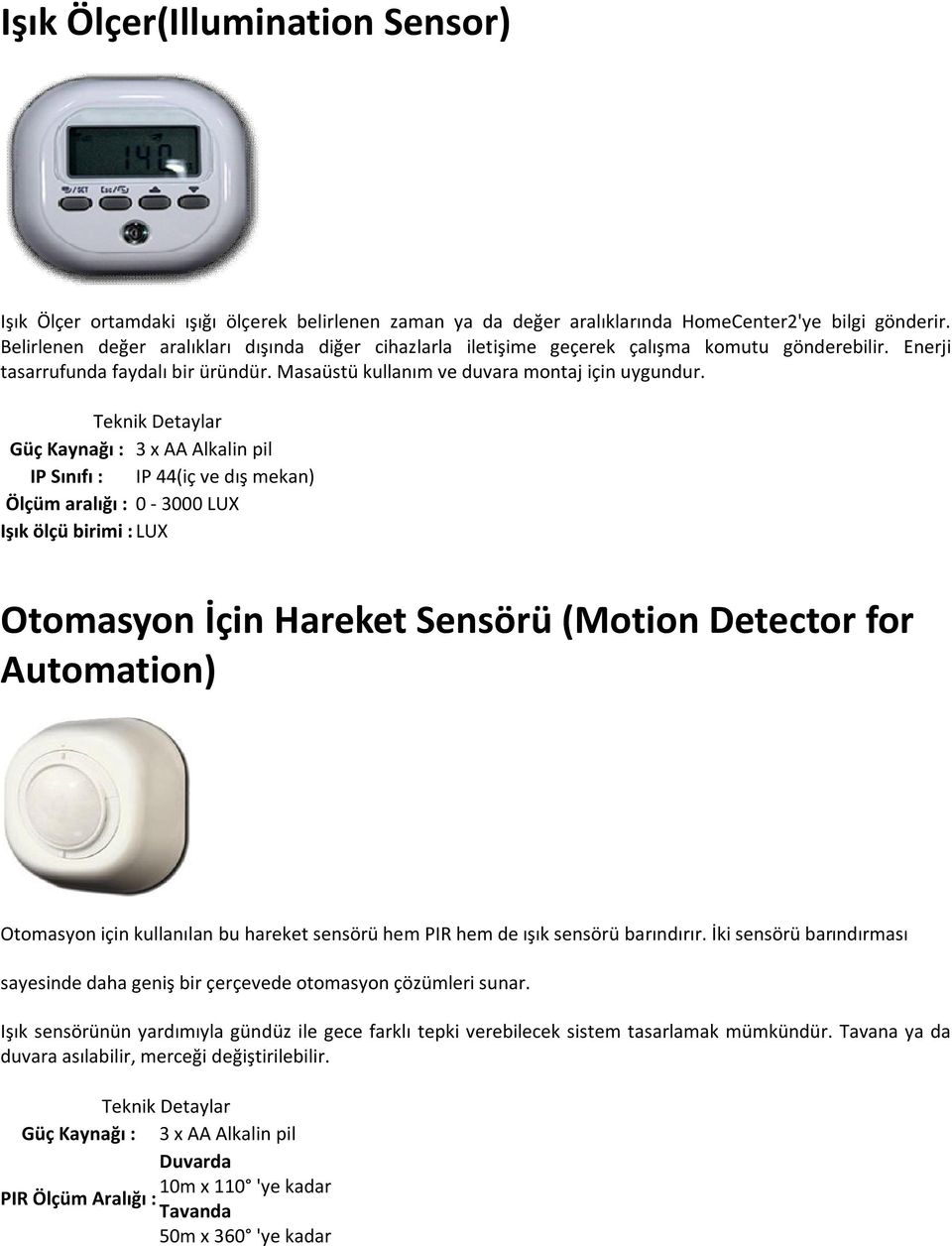 Güç Kaynağı : 3 x AA Alkalin pil IP Sınıfı : IP 44(iç ve dış mekan) Ölçüm aralığı : 0-3000 LUX Işık ölçü birimi : LUX Otomasyon İçin Hareket Sensörü (Motion Detector for Automation) Otomasyon için