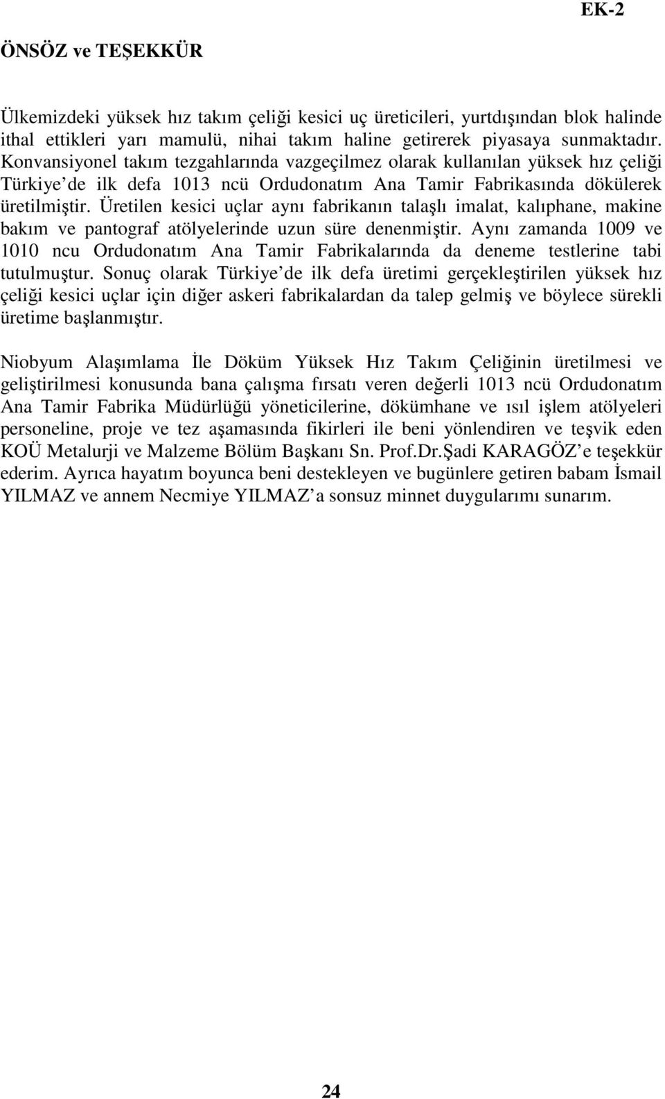 Üretilen kesici uçlar aynı fabrikanın talaşlı imalat, kalıphane, makine bakım ve pantograf atölyelerinde uzun süre denenmiştir.