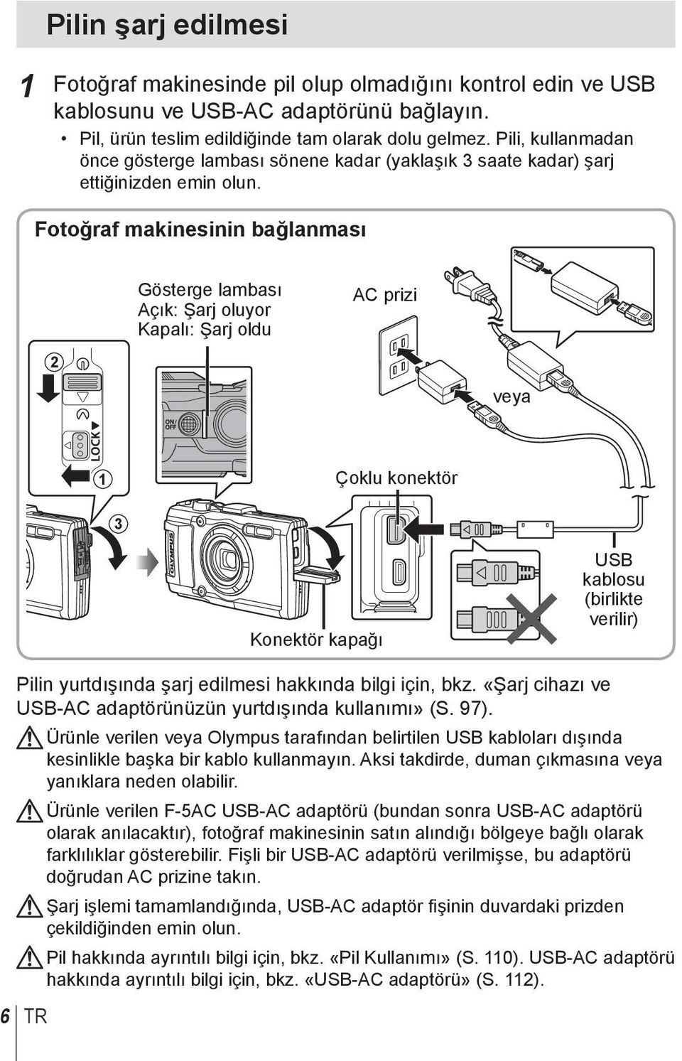 Fotoğraf makinesinin bağlanması Gösterge lambası Açık: Şarj oluyor Kapalı: Şarj oldu AC prizi 2 veya 1 Çoklu konektör 3 Konektör kapağı USB kablosu (birlikte verilir) Pilin yurtdışında şarj edilmesi