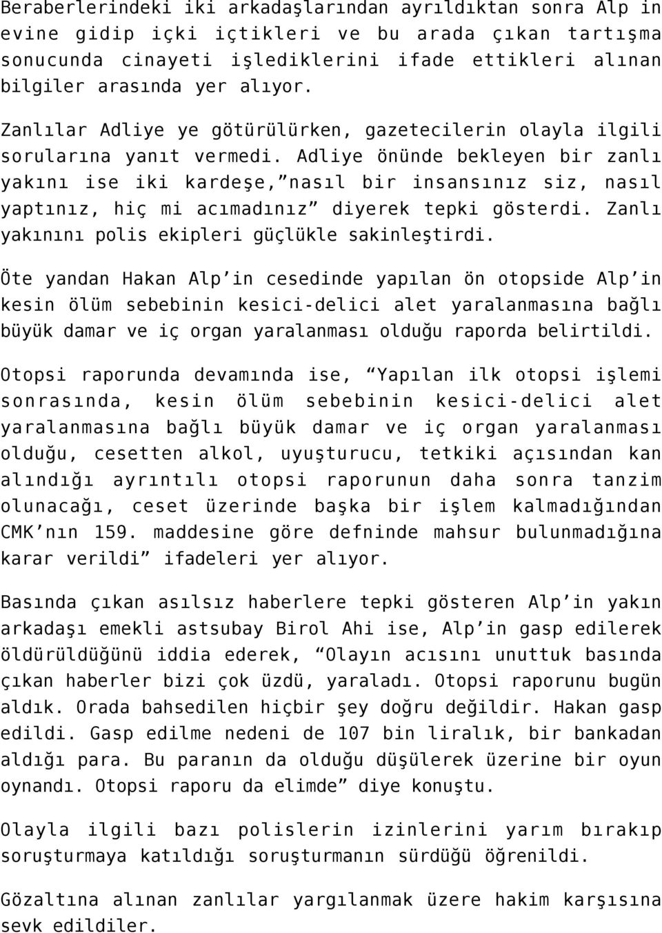 Adliye önünde bekleyen bir zanlı yakını ise iki kardeşe, nasıl bir insansınız siz, nasıl yaptınız, hiç mi acımadınız diyerek tepki gösterdi. Zanlı yakınını polis ekipleri güçlükle sakinleştirdi.